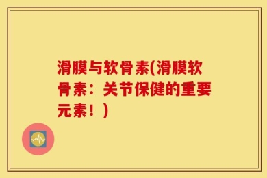 滑膜与软骨素(滑膜软骨素：关节保健的重要元素！)