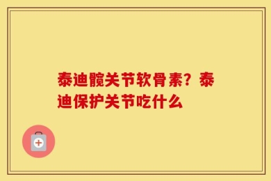 泰迪髋关节软骨素？泰迪保护关节吃什么