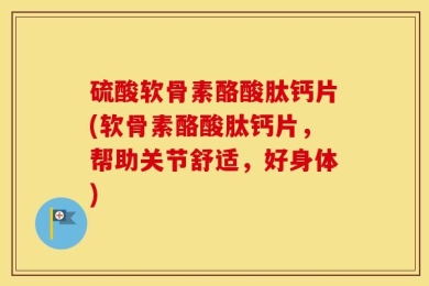 硫酸软骨素酪酸肽钙片(软骨素酪酸肽钙片，帮助关节舒适，好身体)