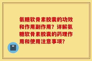 氨糖软骨素胶囊的功效和作用副作用？详解氨糖软骨素胶囊的药理作用和使用注意事项？
