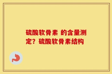 硫酸软骨素 的含量测定？硫酸软骨素结构