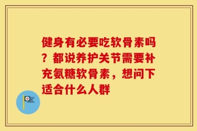 健身有必要吃软骨素吗？都说养护关节需要补充氨糖软骨素，想问下适合什么人群
