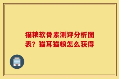 猫粮软骨素测评分析图表？猫耳猫粮怎么获得