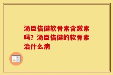 汤臣倍健软骨素含激素吗？汤臣倍健的软骨素治什么病
