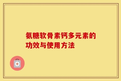 氨糖软骨素钙多元素的功效与使用方法