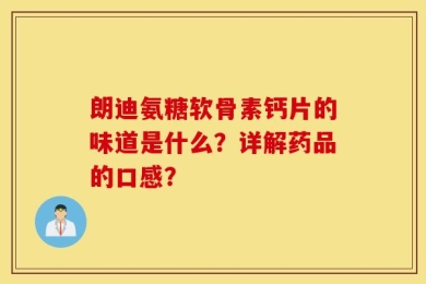 朗迪氨糖软骨素钙片的味道是什么？详解药品的口感？