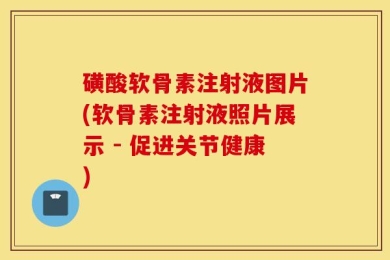 磺酸软骨素注射液图片(软骨素注射液照片展示 - 促进关节健康)