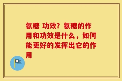 氨糖 功效？氨糖的作用和功效是什么，如何能更好的发挥出它的作用