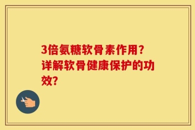 3倍氨糖软骨素作用？详解软骨健康保护的功效？