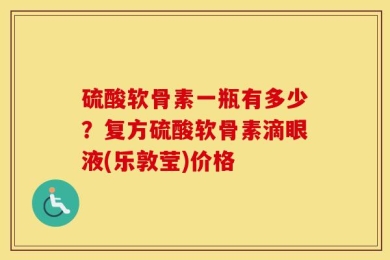 硫酸软骨素一瓶有多少？复方硫酸软骨素滴眼液(乐敦莹)价格