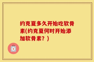 约克夏多久开始吃软骨素(约克夏何时开始添加软骨素？)
