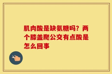 肌肉酸是缺氨糖吗？两个膝盖爬公交有点酸是怎么回事