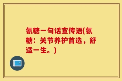 氨糖一句话宣传语(氨糖：关节养护首选，舒适一生。)