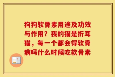 狗狗软骨素用途及功效与作用？我的猫是折耳猫，每一个都会得软骨病吗什么时候吃软骨素