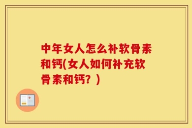 中年女人怎么补软骨素和钙(女人如何补充软骨素和钙？)