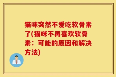 猫咪突然不爱吃软骨素了(猫咪不再喜欢软骨素：可能的原因和解决方法)
