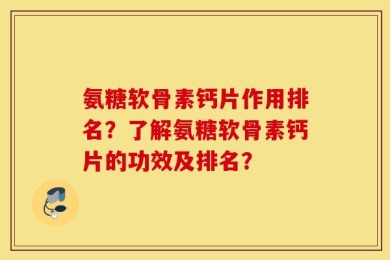 氨糖软骨素钙片作用排名？了解氨糖软骨素钙片的功效及排名？