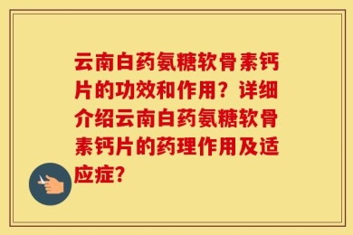 云南白药氨糖软骨素钙片的功效和作用？详细介绍云南白药氨糖软骨素钙片的药理作用及适应症？