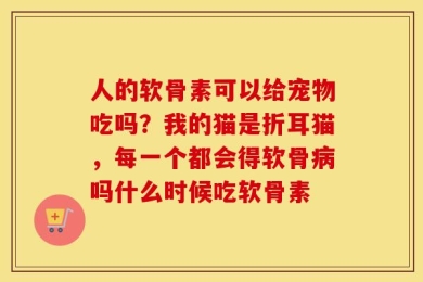 人的软骨素可以给宠物吃吗？我的猫是折耳猫，每一个都会得软骨病吗什么时候吃软骨素