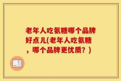 老年人吃氨糖哪个品牌好点儿(老年人吃氨糖，哪个品牌更优质？)