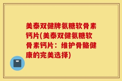 美泰双健牌氨糖软骨素钙片(美泰双健氨糖软骨素钙片：维护骨骼健康的完美选择)