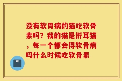 没有软骨病的猫吃软骨素吗？我的猫是折耳猫，每一个都会得软骨病吗什么时候吃软骨素