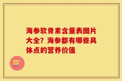 海参软骨素含量表图片大全？海参都有哪些具体点的营养价值