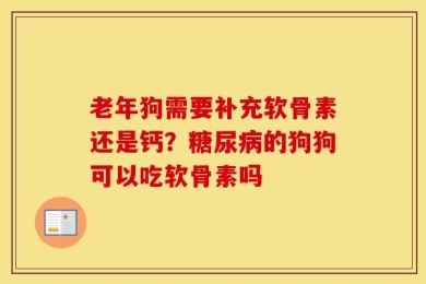 老年狗需要补充软骨素还是钙？糖尿病的狗狗可以吃软骨素吗