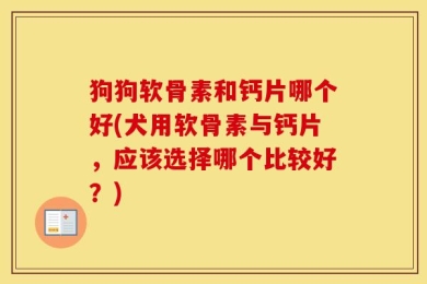 狗狗软骨素和钙片哪个好(犬用软骨素与钙片，应该选择哪个比较好？)