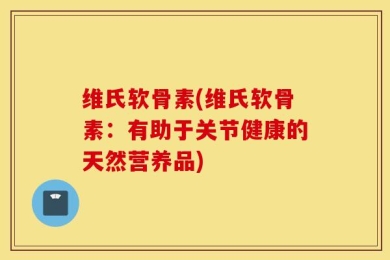 维氏软骨素(维氏软骨素：有助于关节健康的天然营养品)