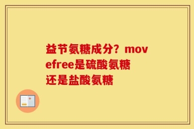 益节氨糖成分？movefree是硫酸氨糖还是盐酸氨糖