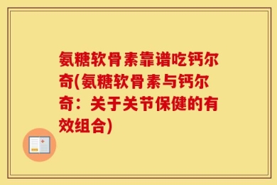 氨糖软骨素靠谱吃钙尔奇(氨糖软骨素与钙尔奇：关于关节保健的有效组合)