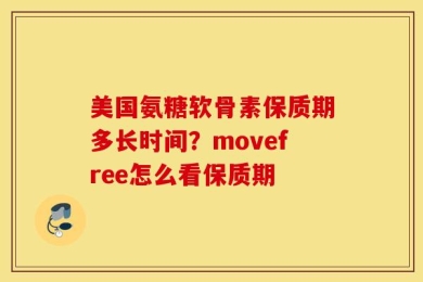 美国氨糖软骨素保质期多长时间？movefree怎么看保质期