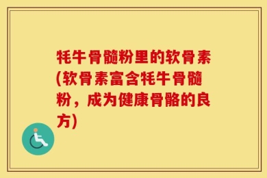 牦牛骨髓粉里的软骨素(软骨素富含牦牛骨髓粉，成为健康骨骼的良方)