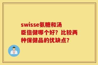 swisse氨糖和汤臣倍健哪个好？比较两种保健品的优缺点？