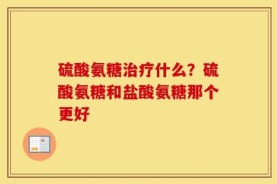 硫酸氨糖治疗什么？硫酸氨糖和盐酸氨糖那个更好