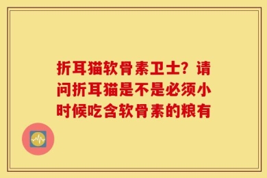 折耳猫软骨素卫士？请问折耳猫是不是必须小时候吃含软骨素的粮有