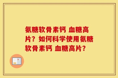 氨糖软骨素钙 血糖高片？如何科学使用氨糖软骨素钙 血糖高片？