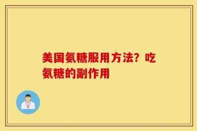 美国氨糖服用方法？吃氨糖的副作用