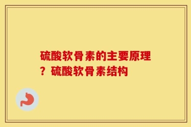 硫酸软骨素的主要原理？硫酸软骨素结构