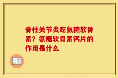 脊柱关节炎吃氨糖软骨素？氨糖软骨素钙片的作用是什么