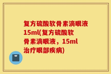 复方硫酸软骨素滴眼液15ml(复方硫酸软骨素滴眼液，15ml治疗眼部疾病)