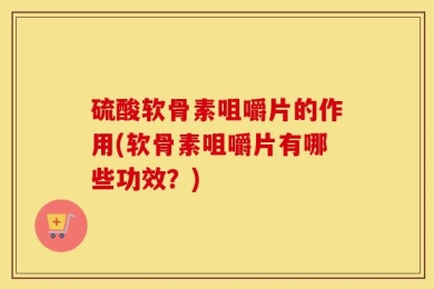 硫酸软骨素咀嚼片的作用(软骨素咀嚼片有哪些功效？)