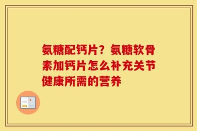氨糖配钙片？氨糖软骨素加钙片怎么补充关节健康所需的营养