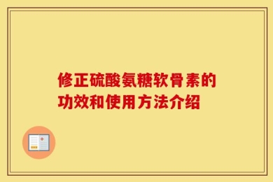 修正硫酸氨糖软骨素的功效和使用方法介绍