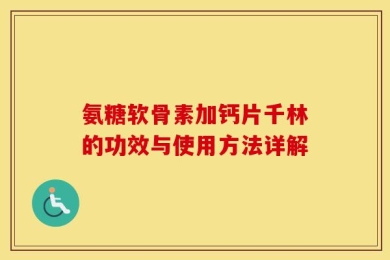 氨糖软骨素加钙片千林的功效与使用方法详解