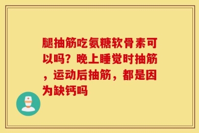 腿抽筋吃氨糖软骨素可以吗？晚上睡觉时抽筋，运动后抽筋，都是因为缺钙吗
