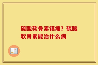 硫酸软骨素镇痛？硫酸软骨素能治什么病