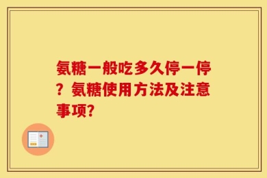 氨糖一般吃多久停一停？氨糖使用方法及注意事项？