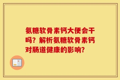 氨糖软骨素钙大便会干吗？解析氨糖软骨素钙对肠道健康的影响？
